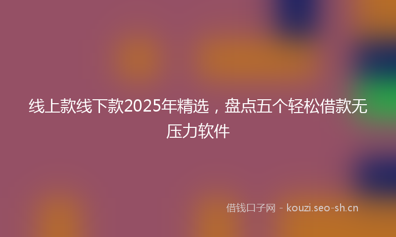 线上款线下款2025年精选，盘点五个轻松借款无压力软件