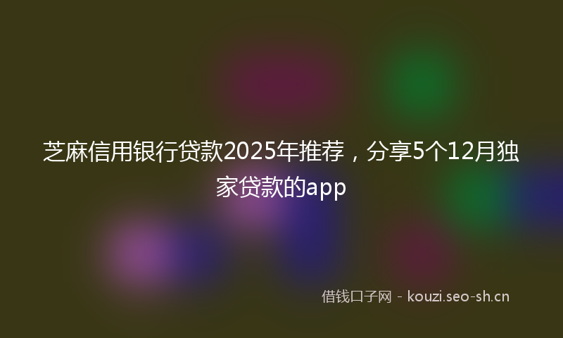 芝麻信用银行贷款2025年推荐，分享5个12月独家贷款的app