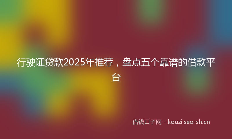 行驶证贷款2025年推荐，盘点五个靠谱的借款平台