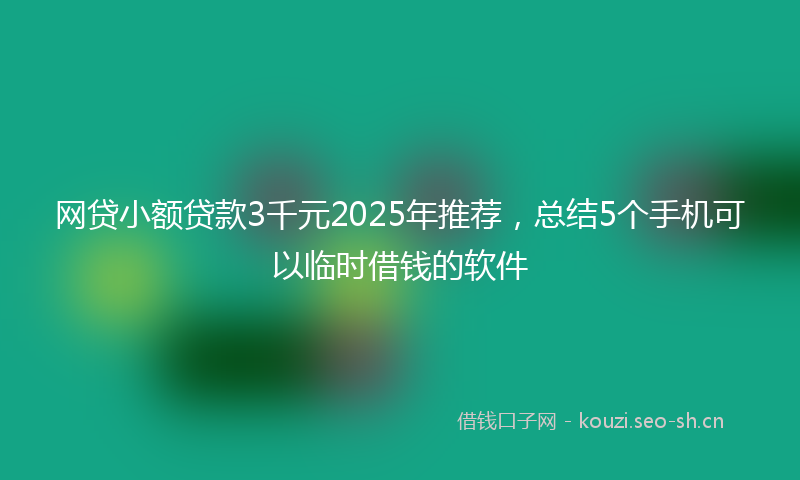 网贷小额贷款3千元2025年推荐，总结5个手机可以临时借钱的软件