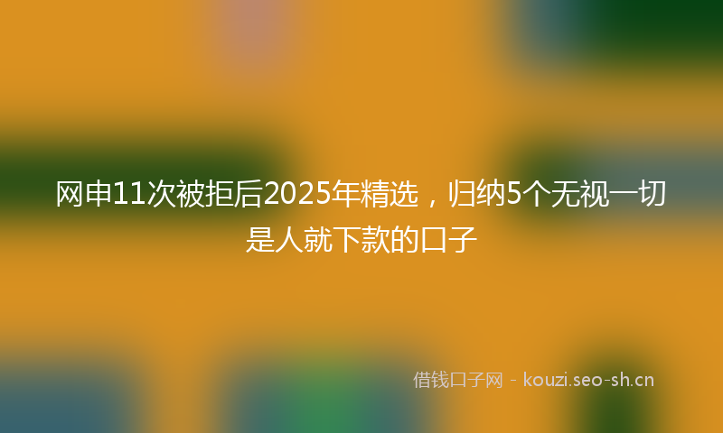 网申11次被拒后2025年精选,归纳5个无视一切是人就下款的口子