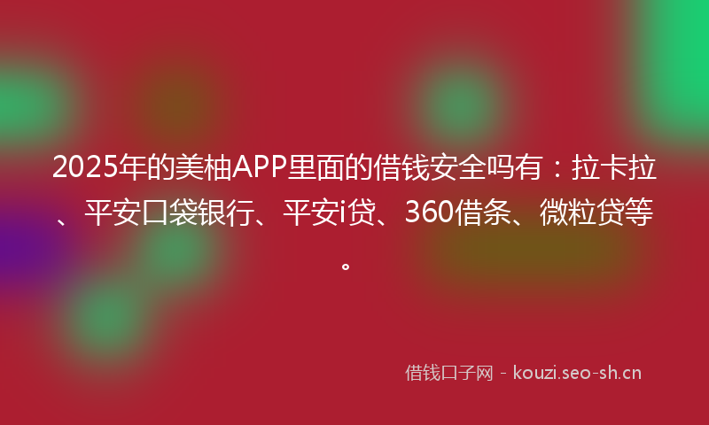 2025年的美柚APP里面的借钱安全吗有：拉卡拉、平安口袋银行、平安i贷、360借条、微粒贷等。