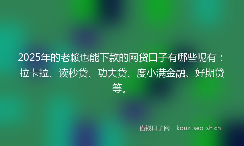 2025年的老赖也能下款的网贷口子有哪些呢有：拉卡拉、读秒贷、功夫贷、度小满金融、好期贷等。