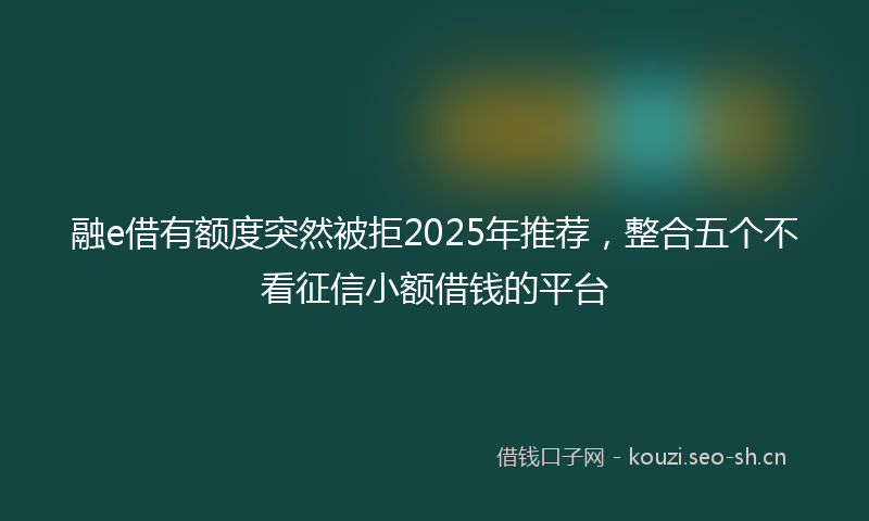 融e借有额度突然被拒2025年推荐，整合五个不看征信小额借钱的平台