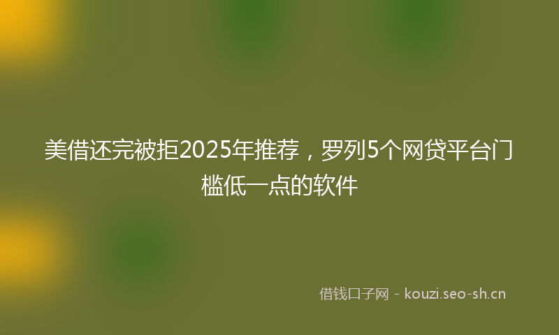 美借还完被拒2025年推荐，罗列5个网贷平台门槛低一点的软件