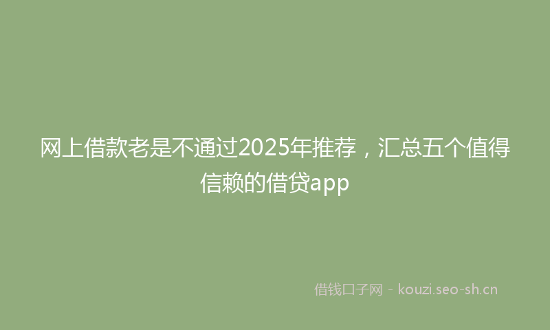 网上借款老是不通过2025年推荐，汇总五个值得信赖的借贷app