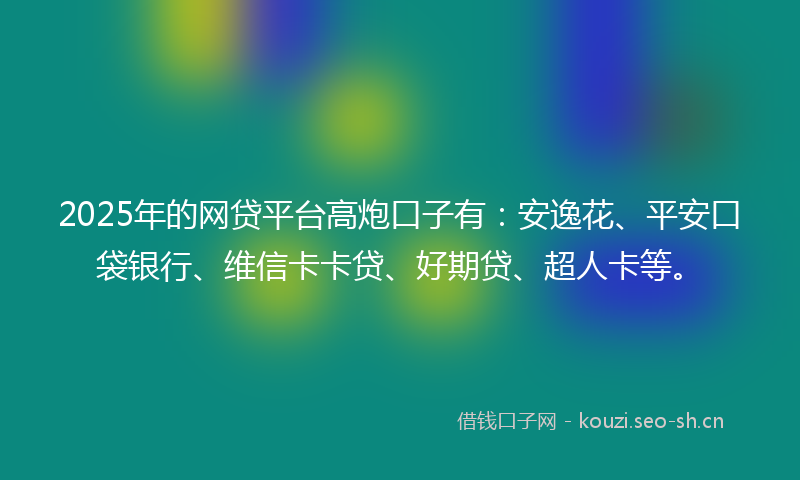 2025年的网贷平台高炮口子有:安逸花、平安口袋银行、维信卡卡贷、好期贷、超人卡等。