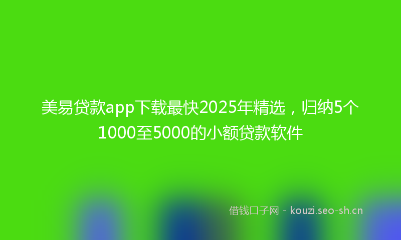 美易贷款app下载最快2025年精选，归纳5个1000至5000的小额贷款软件
