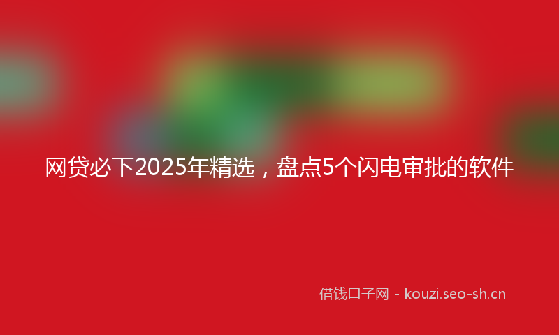 网贷必下2025年精选，盘点5个闪电审批的软件