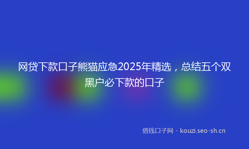 网贷下款口子熊猫应急2025年精选,总结五个双黑户必下款的口子