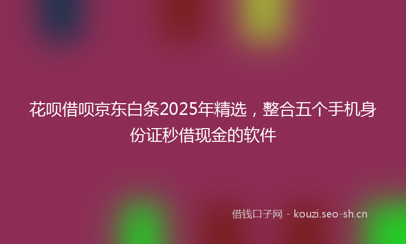 花呗借呗京东白条2025年精选，整合五个手机身份证秒借现金的软件
