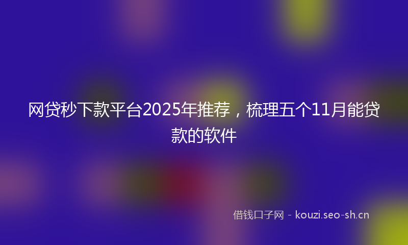 网贷秒下款平台2025年推荐，梳理五个11月能贷款的软件