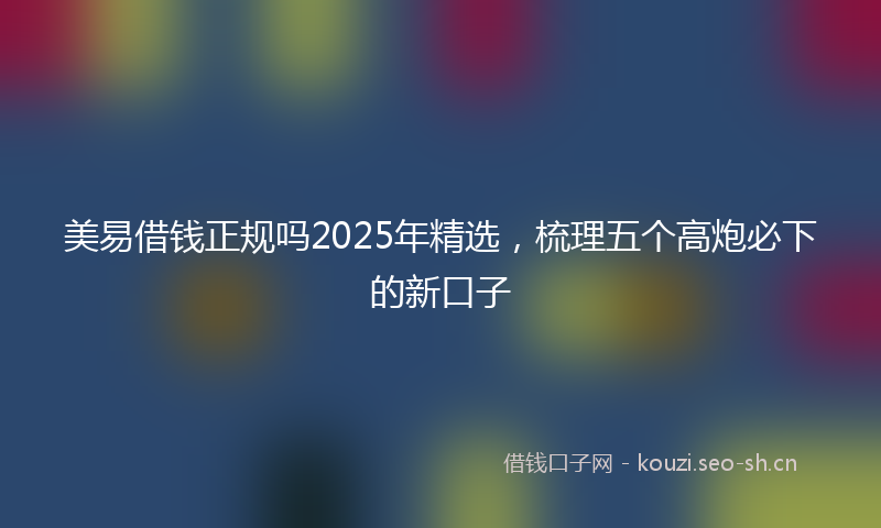 美易借钱正规吗2025年精选，梳理五个高炮必下的新口子