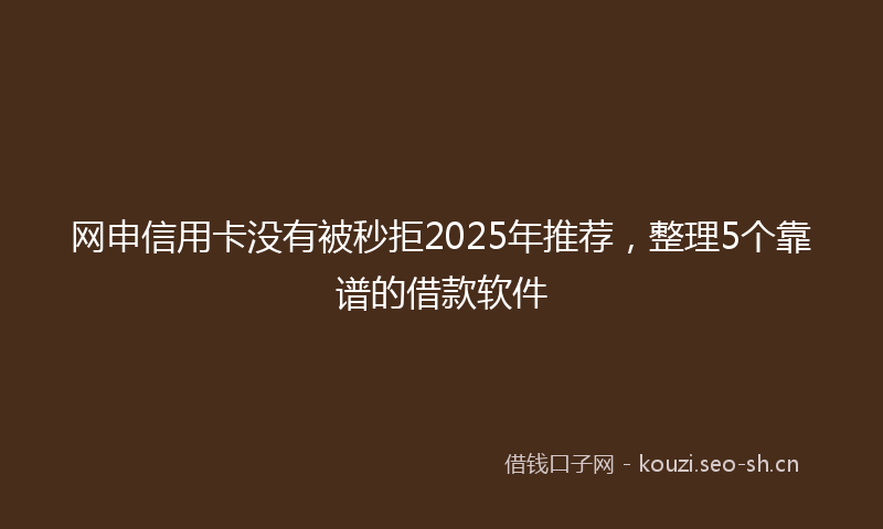 网申信用卡没有被秒拒2025年推荐，整理5个靠谱的借款软件