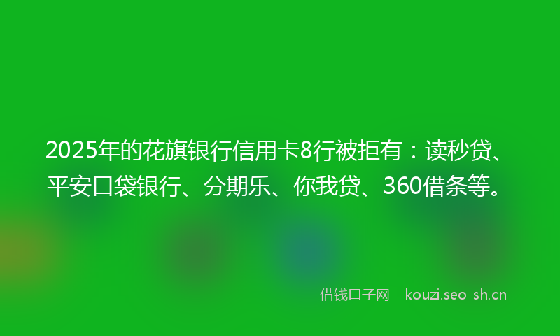 2025年的花旗银行信用卡8行被拒有：读秒贷、平安口袋银行、分期乐、你我贷、360借条等。