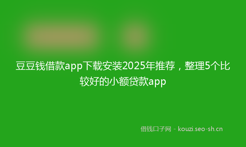 豆豆钱借款app下载安装2025年推荐，整理5个比较好的小额贷款app