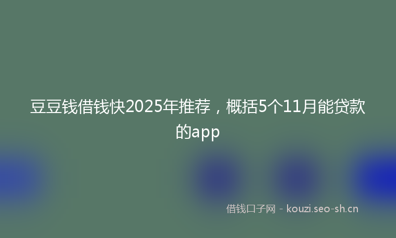 豆豆钱借钱快2025年推荐，概括5个11月能贷款的app