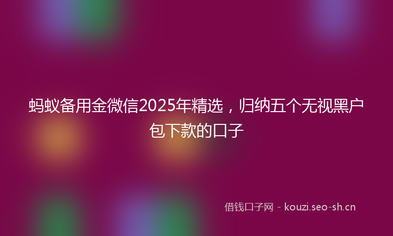 蚂蚁备用金微信2025年精选，归纳五个无视黑户包下款的口子