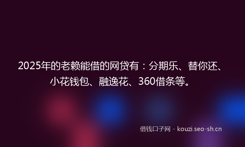 2025年的老赖能借的网贷有：分期乐、替你还、小花钱包、融逸花、360借条等。