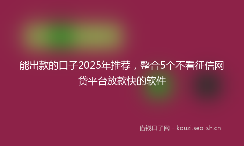 能出款的口子2025年推荐，整合5个不看征信网贷平台放款快的软件