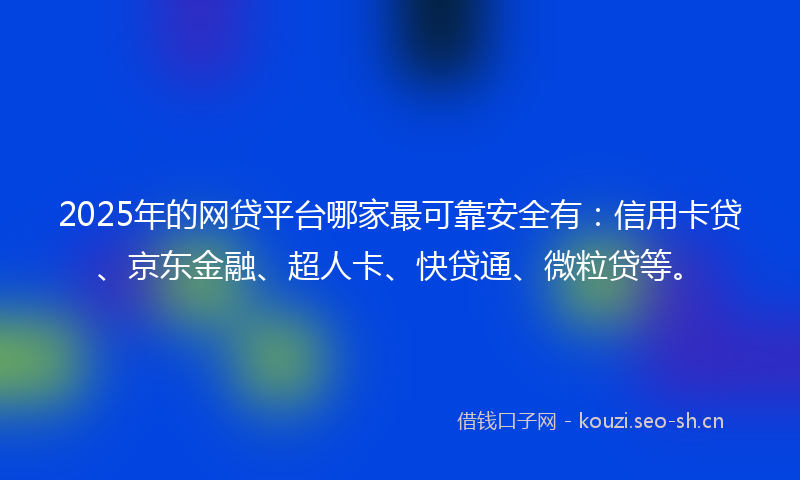 2025年的网贷平台哪家最可靠安全有：信用卡贷、京东金融、超人卡、快贷通、微粒贷等。