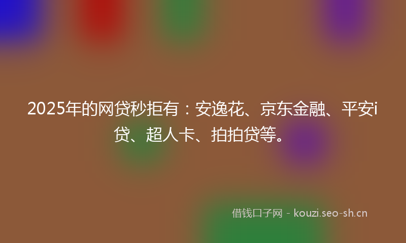 2025年的网贷秒拒有：安逸花、京东金融、平安i贷、超人卡、拍拍贷等。