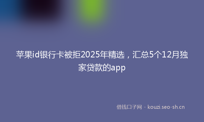 苹果id银行卡被拒2025年精选，汇总5个12月独家贷款的app