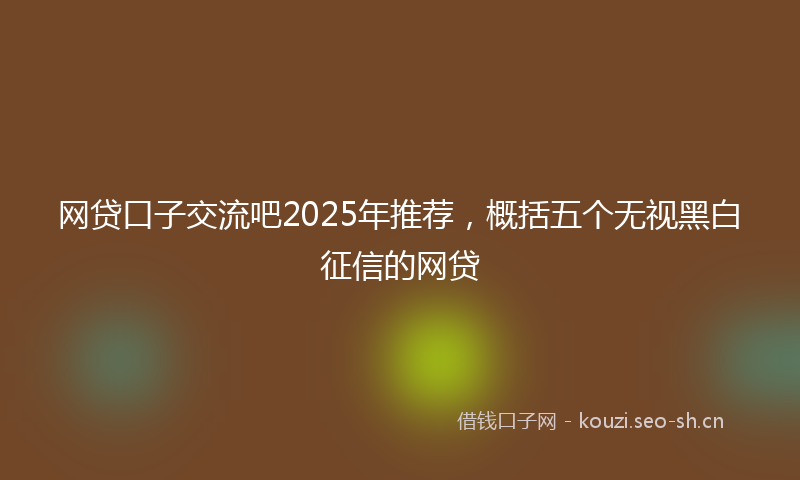 网贷口子交流吧2025年推荐，概括五个无视黑白征信的网贷
