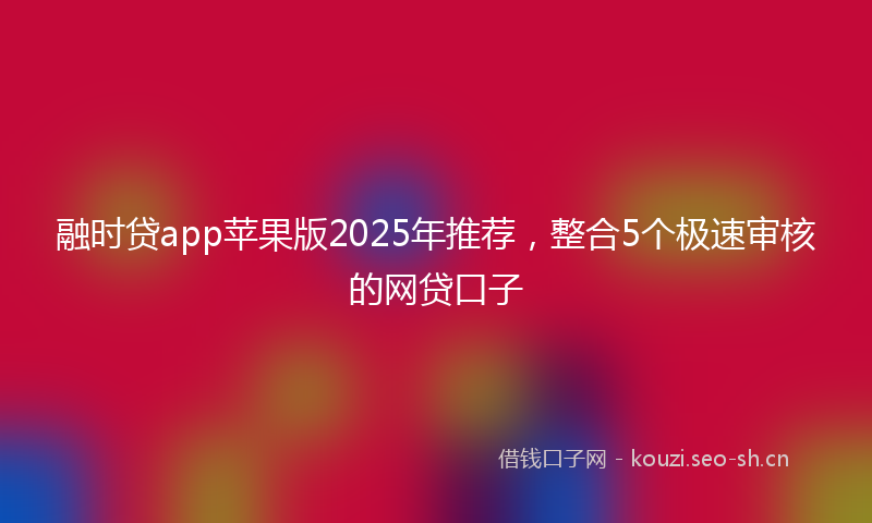 融时贷app苹果版2025年推荐，整合5个极速审核的网贷口子