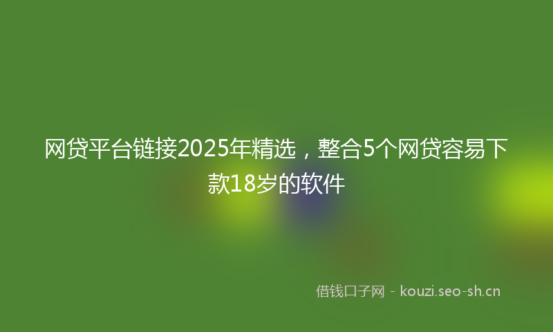 网贷平台链接2025年精选,整合5个网贷容易下款18岁的软件