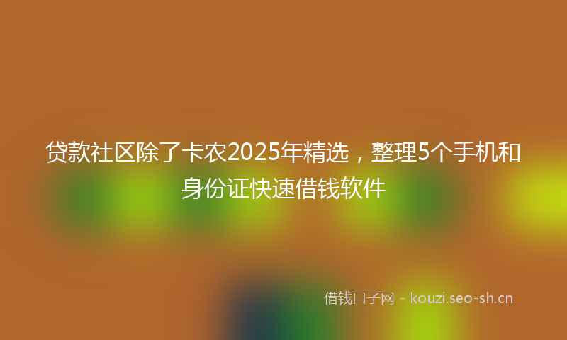 贷款社区除了卡农2025年精选，整理5个手机和身份证快速借钱软件