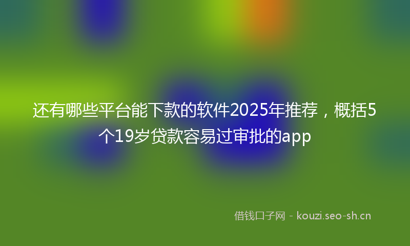 还有哪些平台能下款的软件2025年推荐，概括5个19岁贷款容易过审批的app