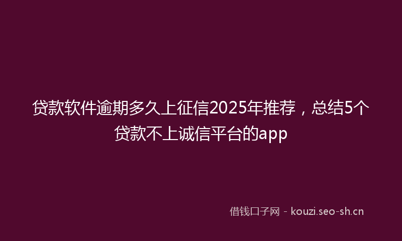 贷款软件逾期多久上征信2025年推荐,总结5个贷款不上诚信平台的app