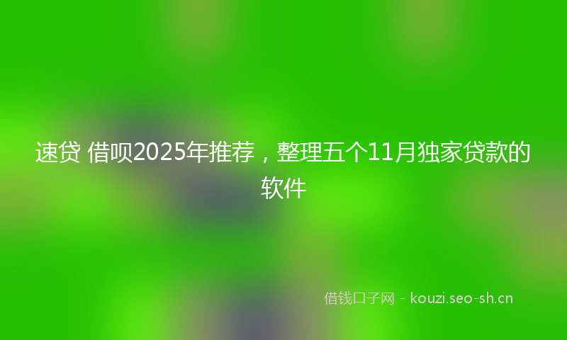 速贷 借呗2025年推荐，整理五个11月独家贷款的软件