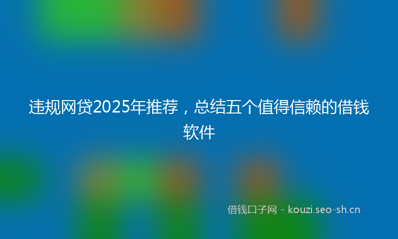 违规网贷2025年推荐,总结五个值得信赖的借钱软件