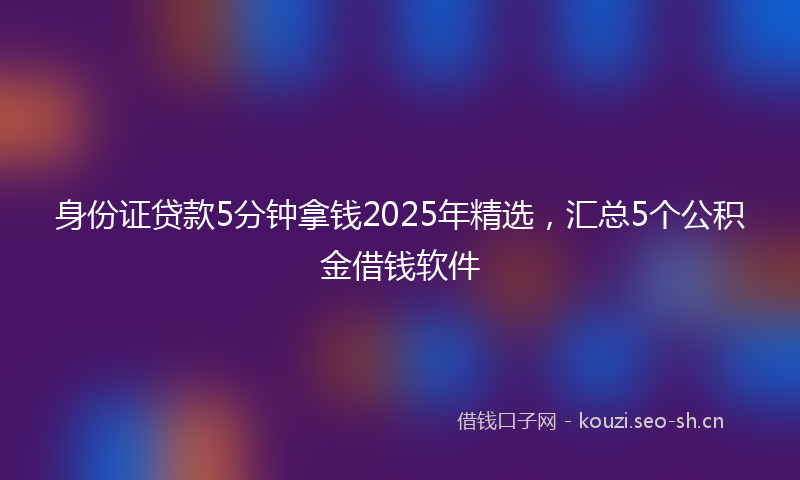 身份证贷款5分钟拿钱2025年精选，汇总5个公积金借钱软件