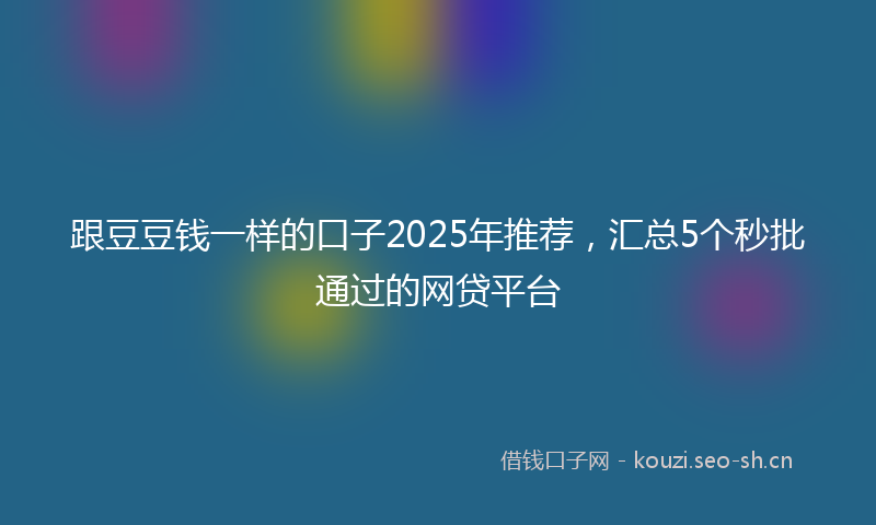跟豆豆钱一样的口子2025年推荐，汇总5个秒批通过的网贷平台