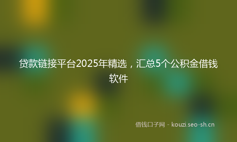 贷款链接平台2025年精选，汇总5个公积金借钱软件