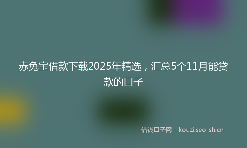 赤兔宝借款下载2025年精选,汇总5个11月能贷款的口子
