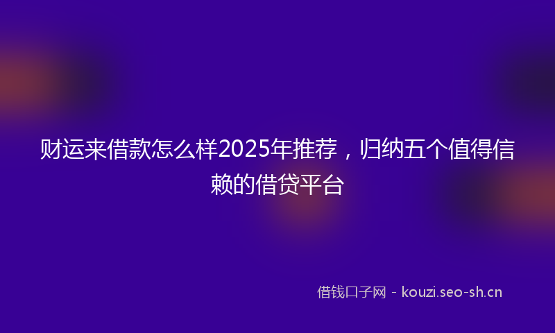 财运来借款怎么样2025年推荐，归纳五个值得信赖的借贷平台