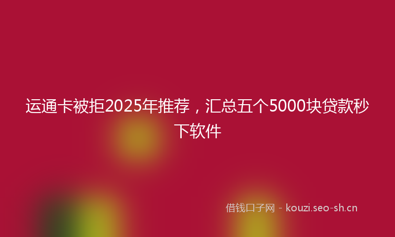 运通卡被拒2025年推荐，汇总五个5000块贷款秒下软件