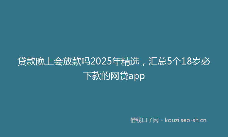 贷款晚上会放款吗2025年精选，汇总5个18岁必下款的网贷app