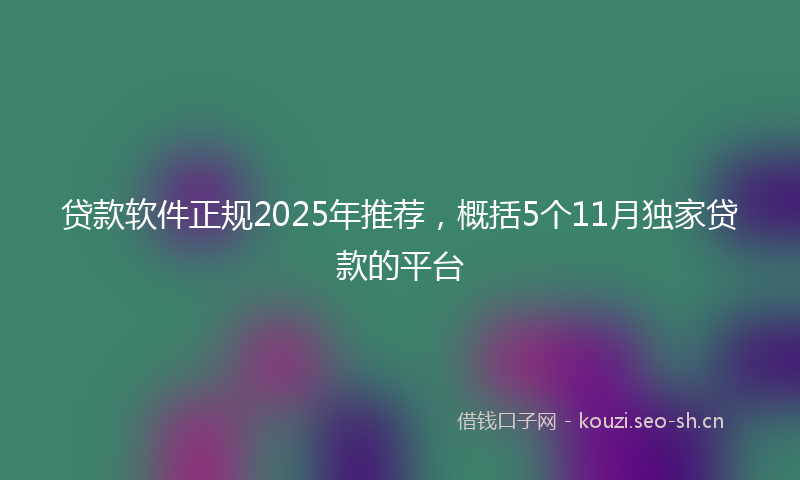 贷款软件正规2025年推荐，概括5个11月独家贷款的平台