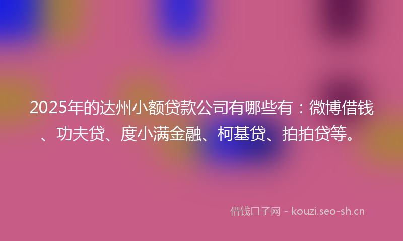 2025年的达州小额贷款公司有哪些有:微博借钱、功夫贷、度小满金融、柯基贷、拍拍贷等。