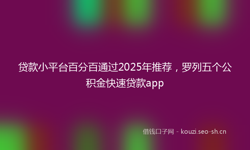 贷款小平台百分百通过2025年推荐，罗列五个公积金快速贷款app