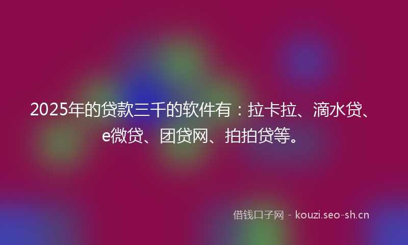 2025年的贷款三千的软件有：拉卡拉、滴水贷、e微贷、团贷网、拍拍贷等。