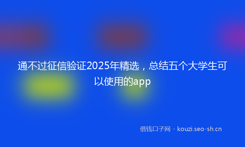 通不过征信验证2025年精选,总结五个大学生可以使用的app