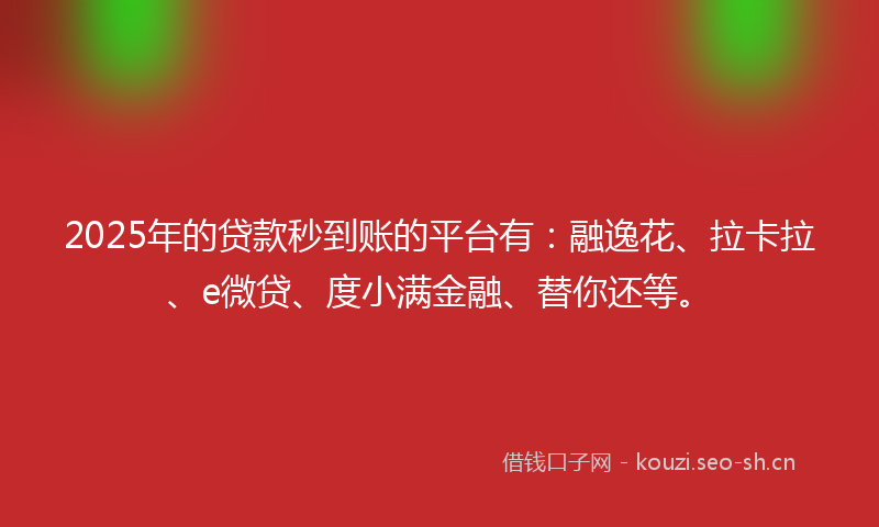 2025年的贷款秒到账的平台有:融逸花、拉卡拉、e微贷、度小满金融、替你还等。