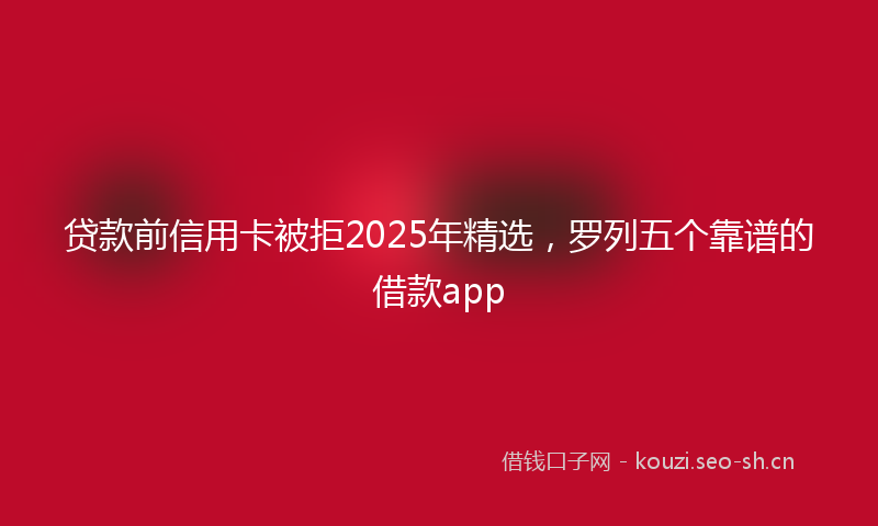 贷款前信用卡被拒2025年精选，罗列五个靠谱的借款app