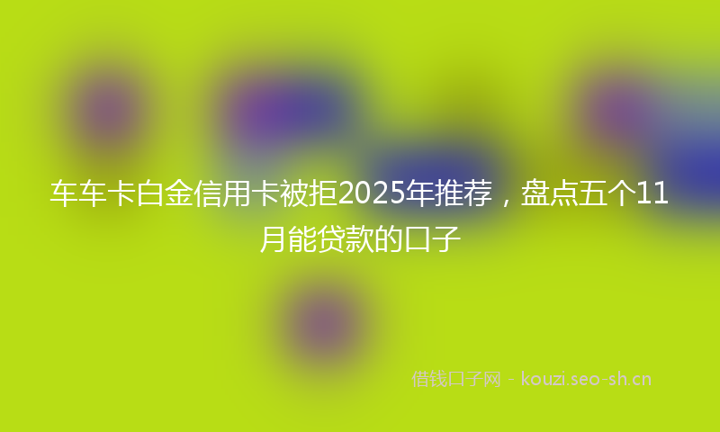 车车卡白金信用卡被拒2025年推荐,盘点五个11月能贷款的口子